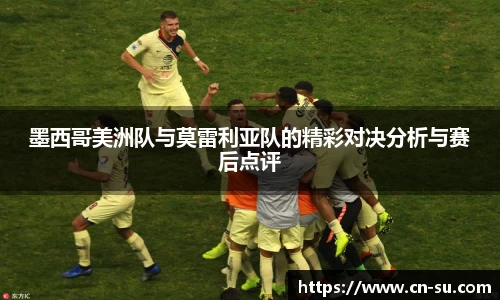 墨西哥美洲队与莫雷利亚队的精彩对决分析与赛后点评