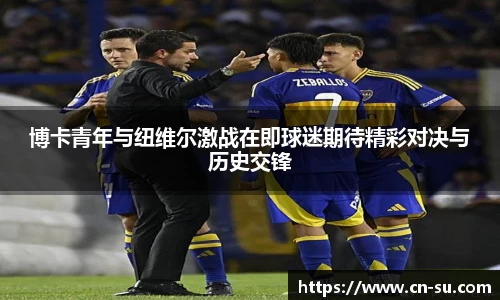 博卡青年与纽维尔激战在即球迷期待精彩对决与历史交锋